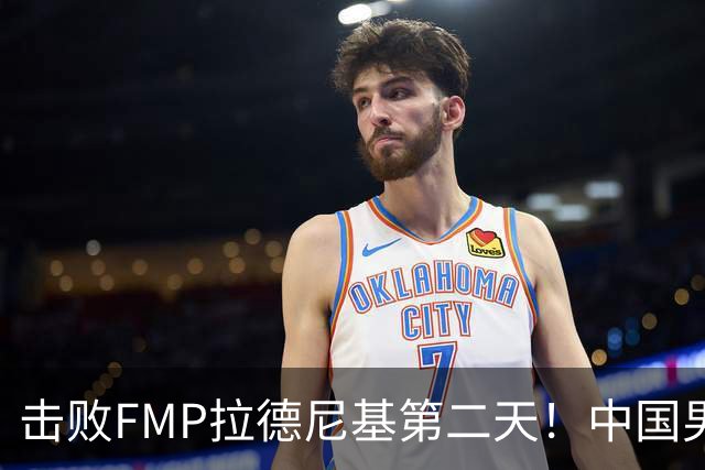 击败FMP拉德尼基第二天！中国男篮收3好消息，郭士强最新发声