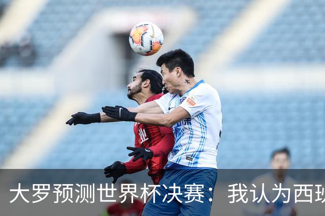 大罗预测世界杯决赛：我认为西班牙会赢，而且比赛会很轻松