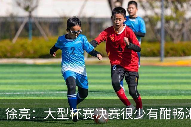 徐亮：大型杯赛决赛很少有酣畅淋漓的，上届决赛堪称经典