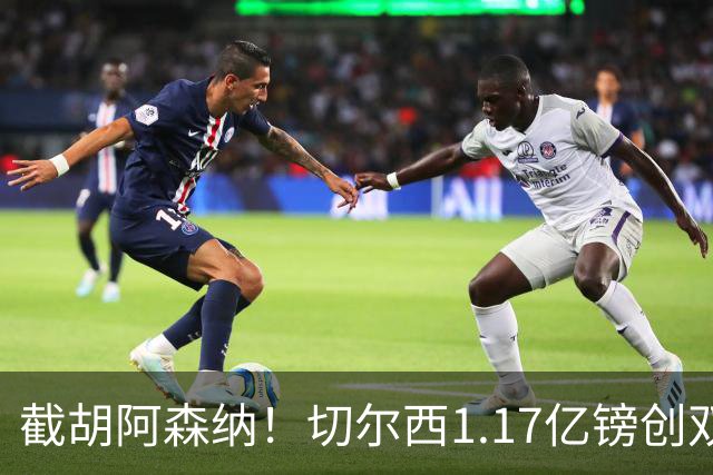 截胡阿森纳！切尔西1.17亿镑创双纪录签下罗杰斯，周一体检官宣